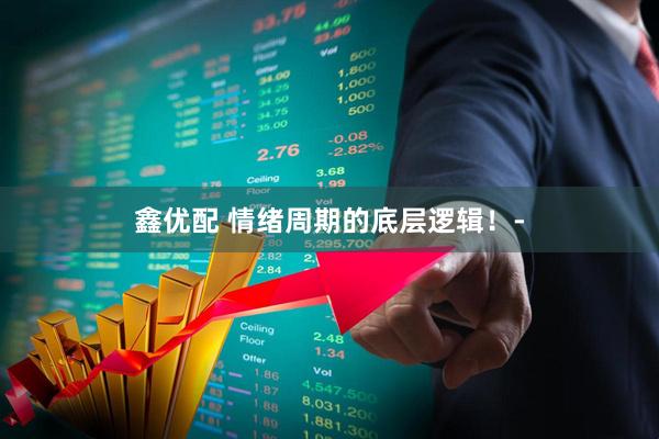 鑫优配 情绪周期的底层逻辑!-