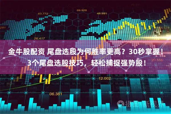 金牛股配资 尾盘选股为何胜率更高？30秒掌握！ 3个尾盘选股技巧，轻松捕捉强势股！