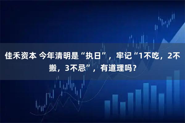 佳禾资本 今年清明是“执日”，牢记“1不吃，2不搬，3不忌”，有道理吗？