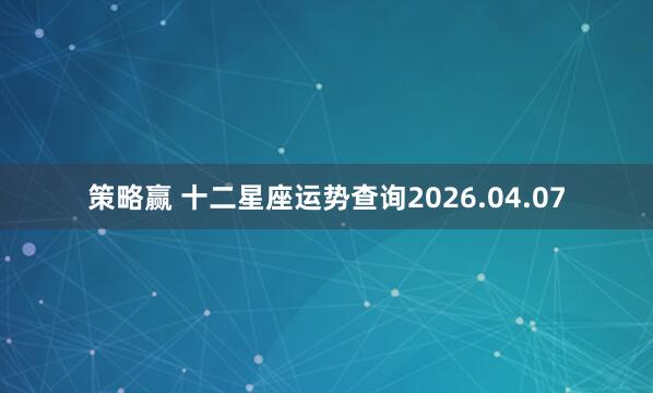策略赢 十二星座运势查询2026.04.07