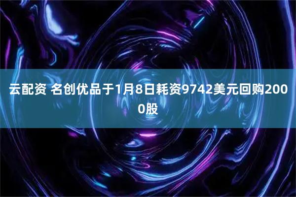 云配资 名创优品于1月8日耗资9742美元回购2000股